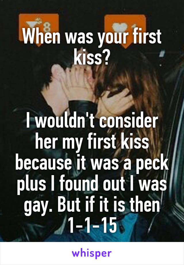 When was your first kiss?


I wouldn't consider her my first kiss because it was a peck plus I found out I was gay. But if it is then 1-1-15