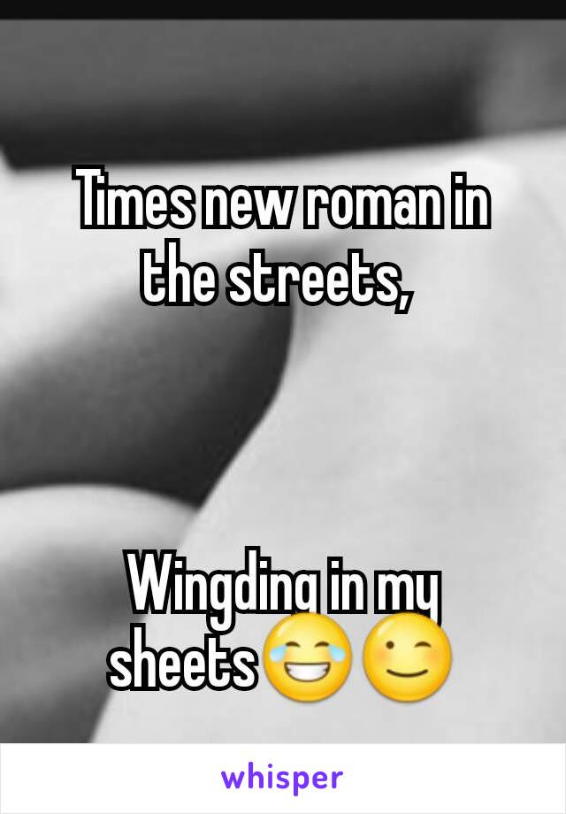 Times new roman in the streets, 



Wingding in my sheets😂😉