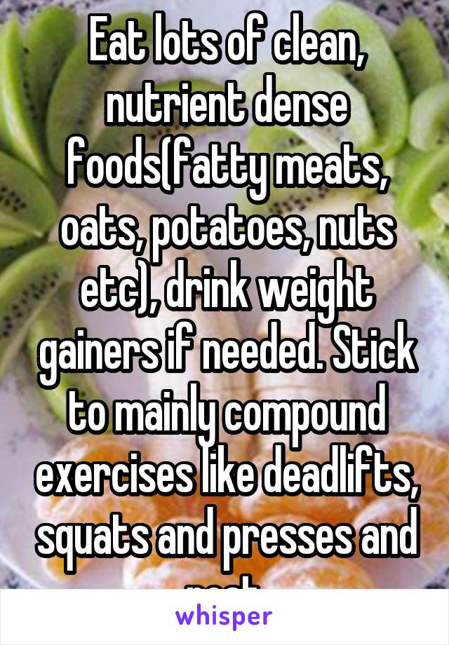 Eat lots of clean, nutrient dense foods(fatty meats, oats, potatoes, nuts etc), drink weight gainers if needed. Stick to mainly compound exercises like deadlifts, squats and presses and rest.