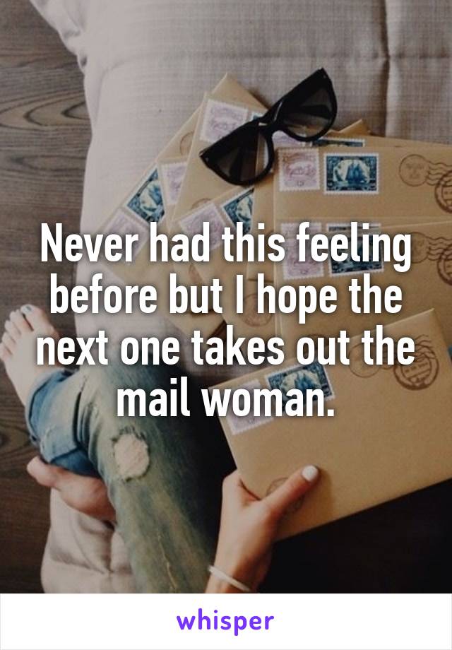 Never had this feeling before but I hope the next one takes out the mail woman.