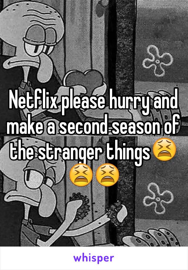 Netflix please hurry and make a second season of the stranger things😫😫😫