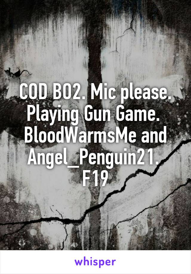 COD BO2. Mic please. Playing Gun Game. 
BloodWarmsMe and Angel_Penguin21. 
F19