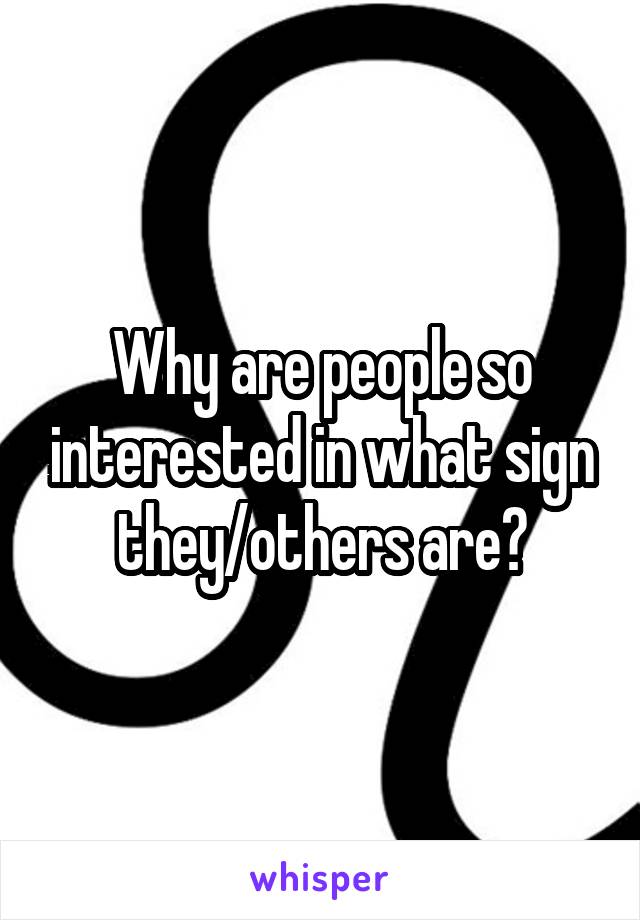 Why are people so interested in what sign they/others are?