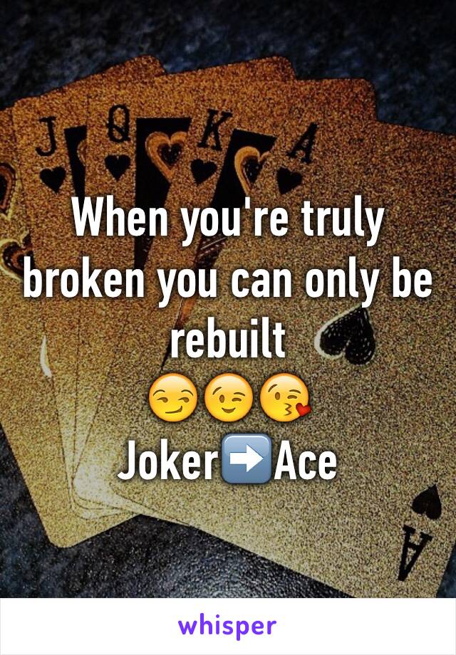 When you're truly broken you can only be rebuilt
😏😉😘
Joker➡️Ace