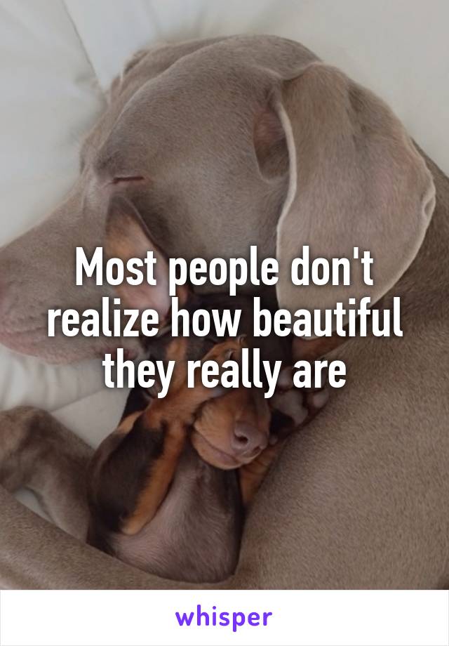 Most people don't realize how beautiful they really are