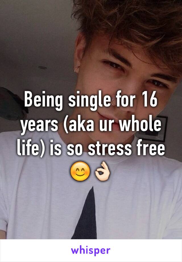 Being single for 16 years (aka ur whole life) is so stress free 😊👌🏻