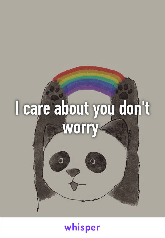 I care about you don't worry 