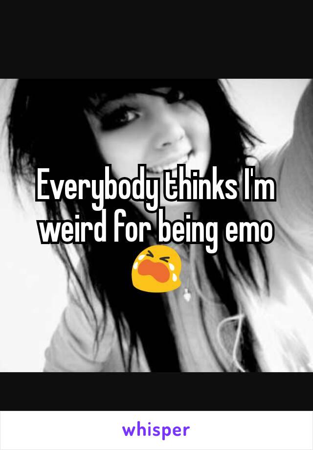 Everybody thinks I'm weird for being emo 😭