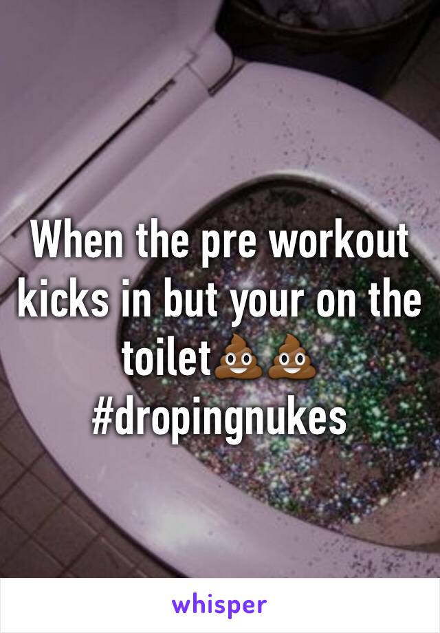 When the pre workout kicks in but your on the toilet💩💩
#dropingnukes