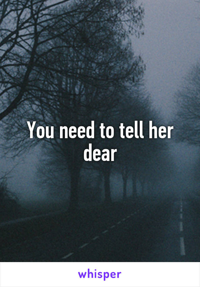 You need to tell her dear