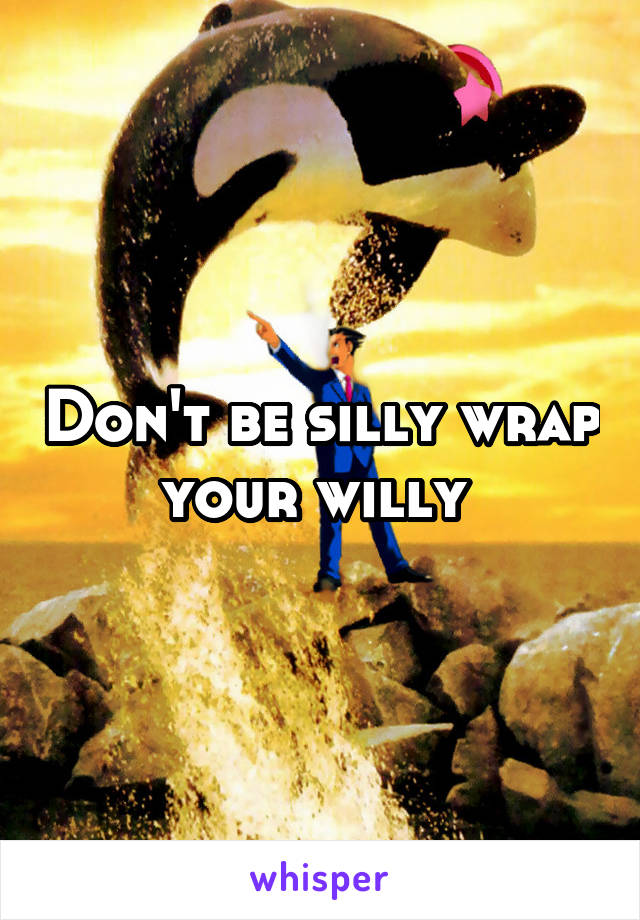 Don't be silly wrap your willy 