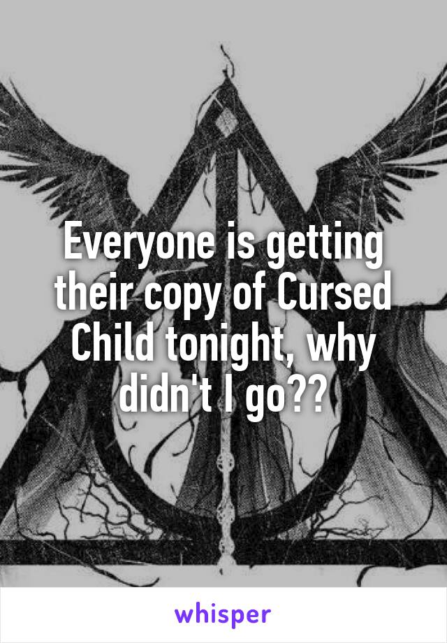 Everyone is getting their copy of Cursed Child tonight, why didn't I go??