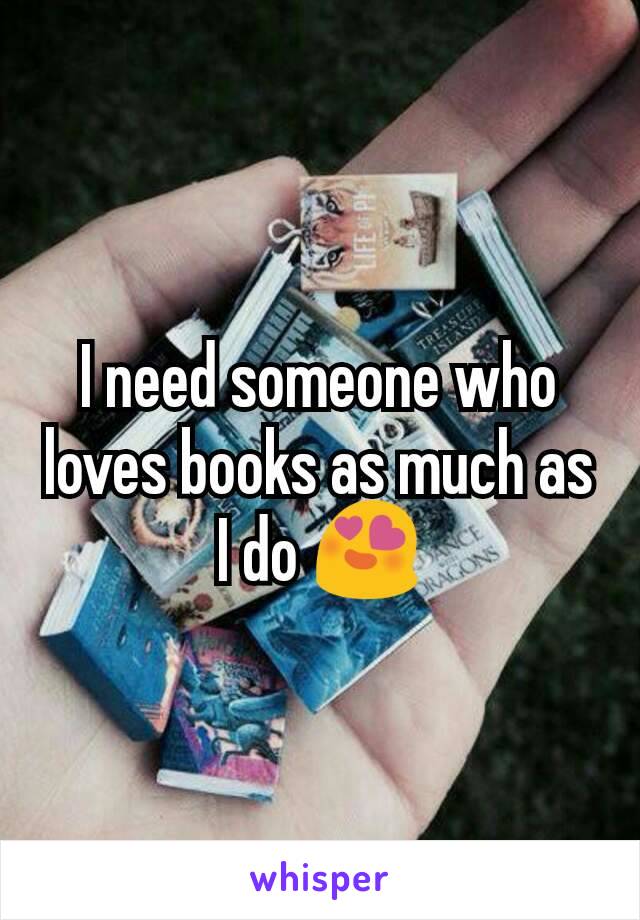 I need someone who loves books as much as I do 😍