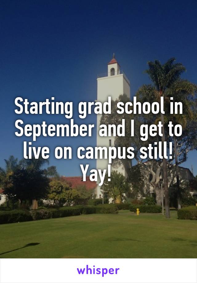 Starting grad school in September and I get to live on campus still! Yay! 