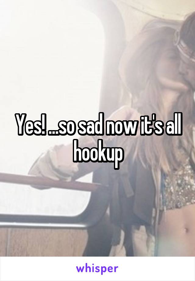 Yes! ...so sad now it's all hookup