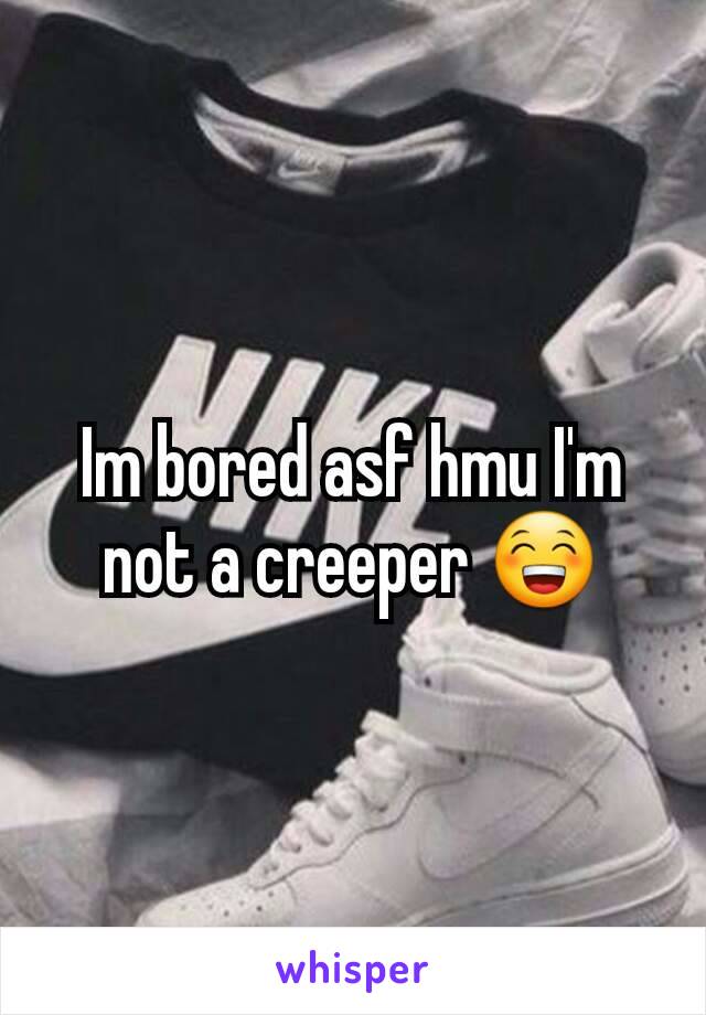 Im bored asf hmu I'm not a creeper 😁