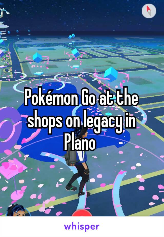 Pokémon Go at the shops on legacy in Plano 