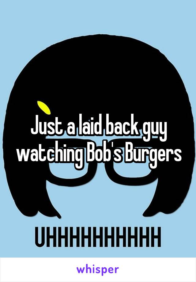 Just a laid back guy watching Bob's Burgers