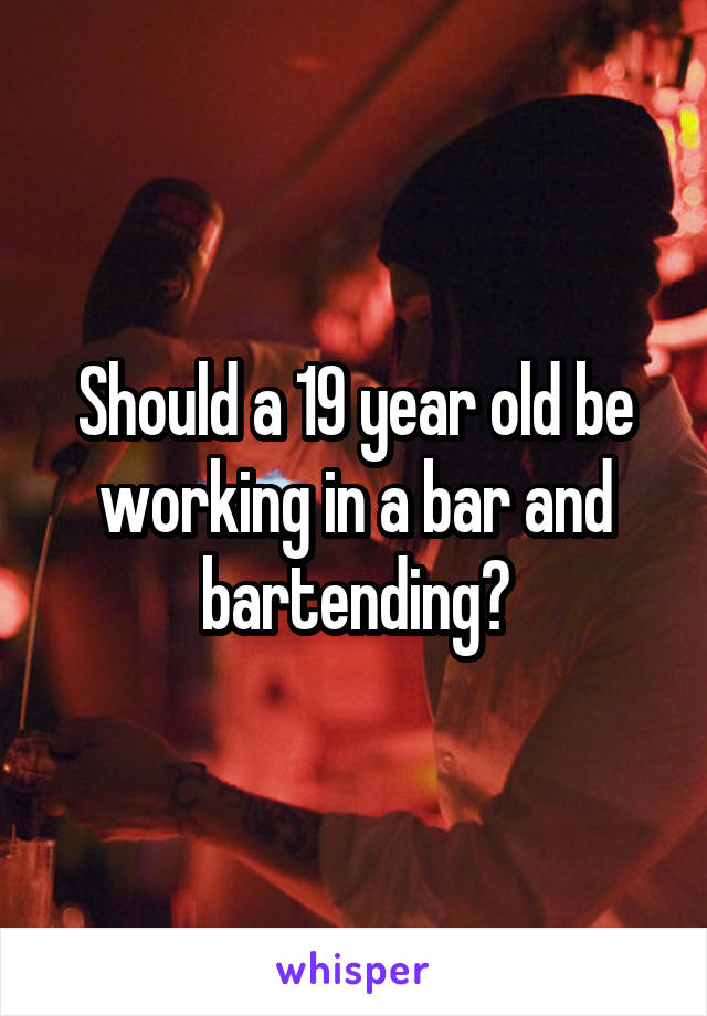 Should a 19 year old be working in a bar and bartending?