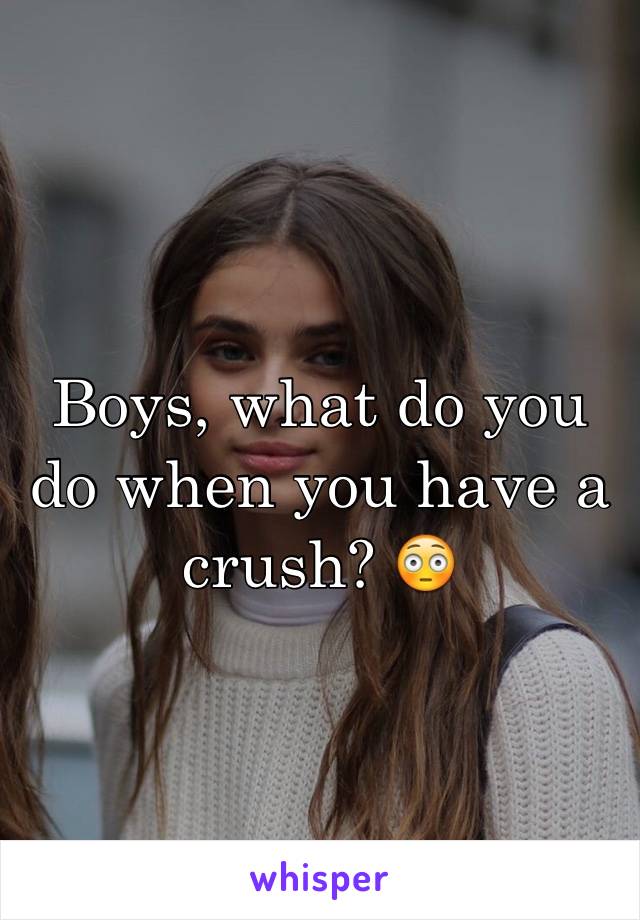 Boys, what do you do when you have a crush? 😳