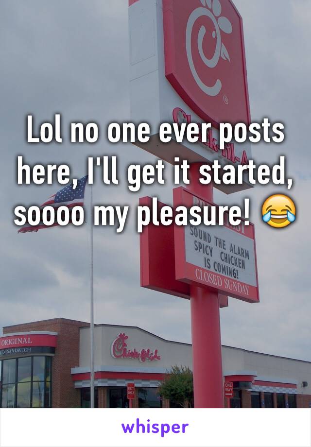 Lol no one ever posts here, I'll get it started, soooo my pleasure! 😂