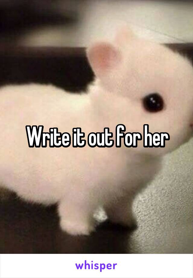 Write it out for her