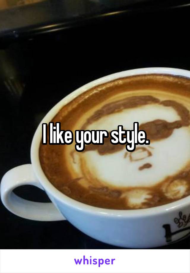 I like your style.