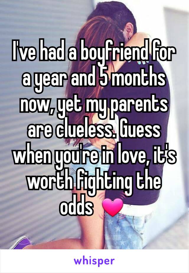 I've had a boyfriend for a year and 5 months now, yet my parents are clueless. Guess when you're in love, it's worth fighting the odds 💓