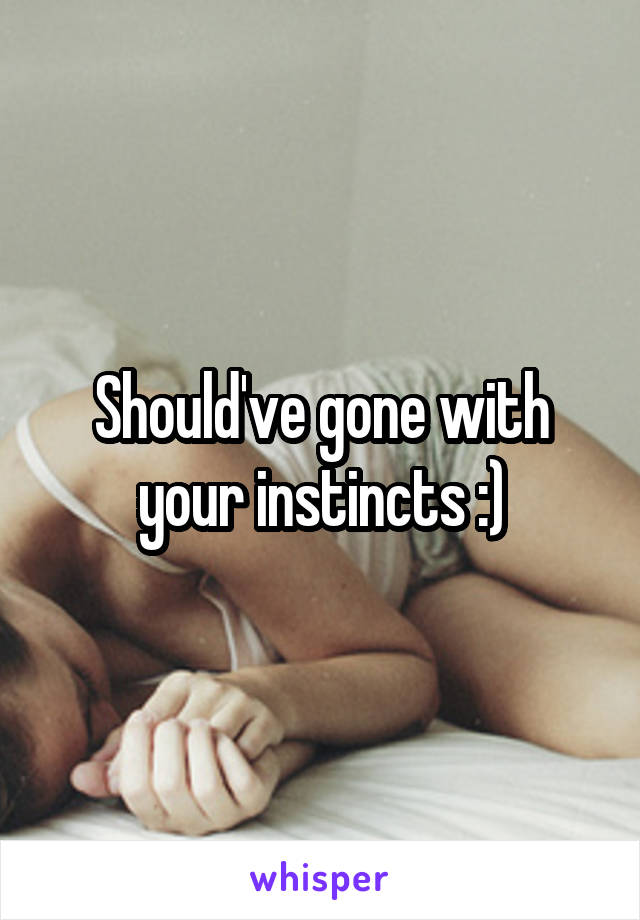 Should've gone with your instincts :)