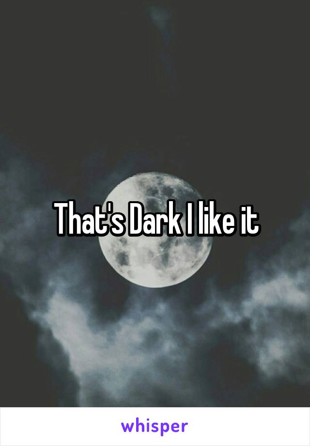 That's Dark I like it