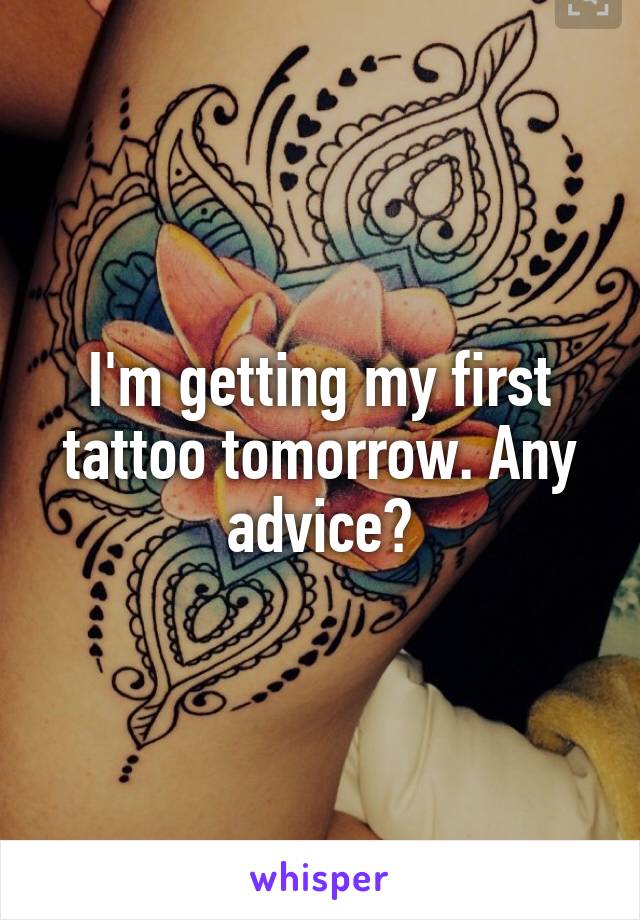 I'm getting my first tattoo tomorrow. Any advice?