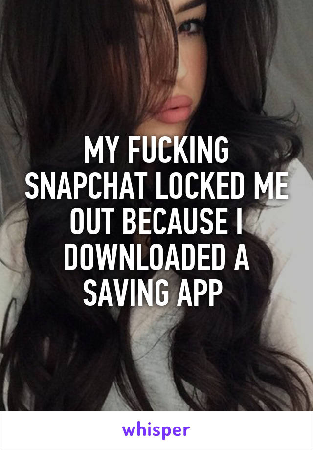 MY FUCKING SNAPCHAT LOCKED ME OUT BECAUSE I DOWNLOADED A SAVING APP 