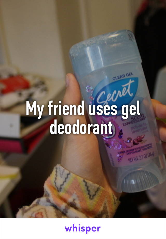 My friend uses gel deodorant 