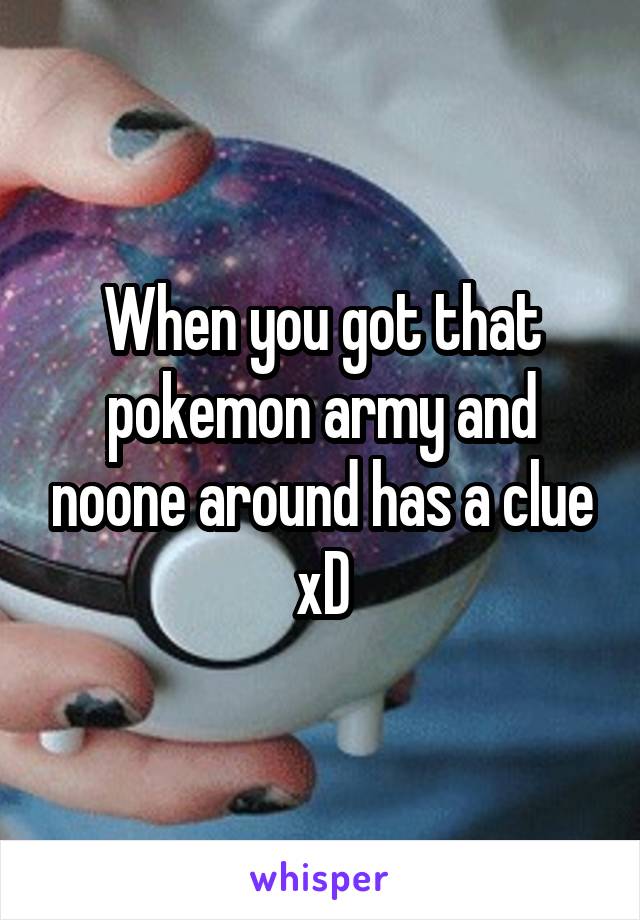 When you got that pokemon army and noone around has a clue xD