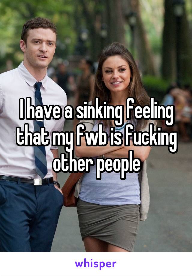 I have a sinking feeling that my fwb is fucking other people