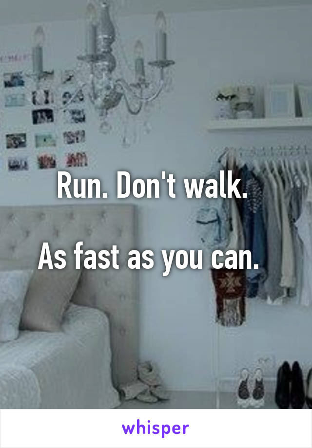 Run. Don't walk. 

As fast as you can.  