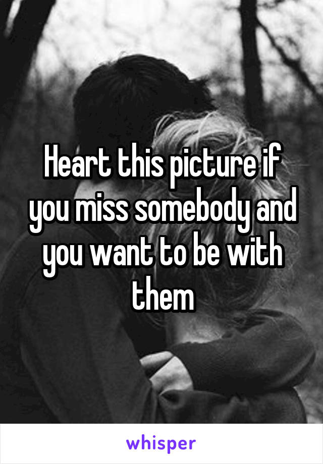 Heart this picture if you miss somebody and you want to be with them