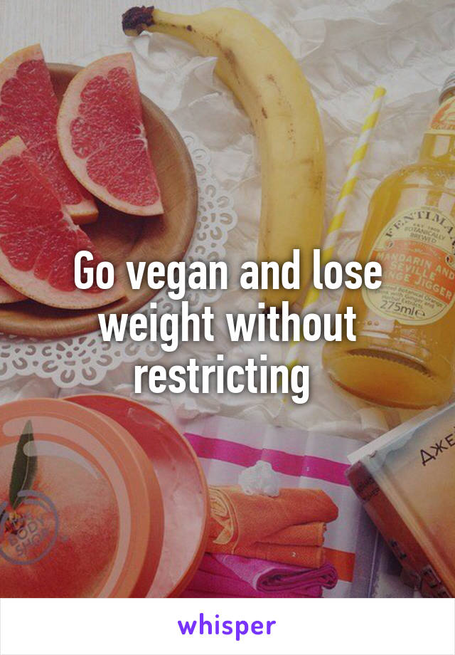 Go vegan and lose weight without restricting 