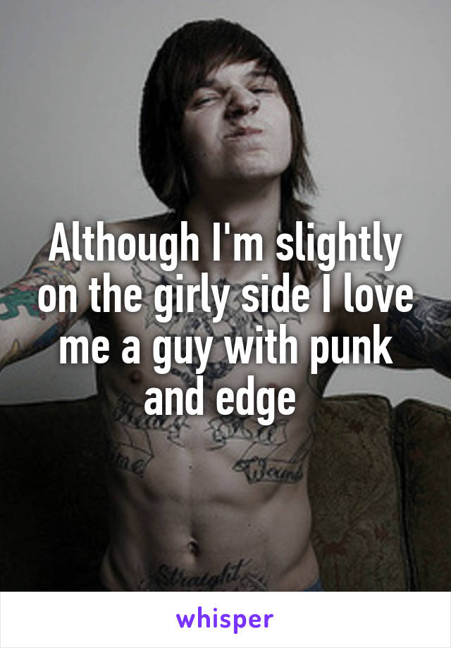 Although I'm slightly on the girly side I love me a guy with punk and edge 