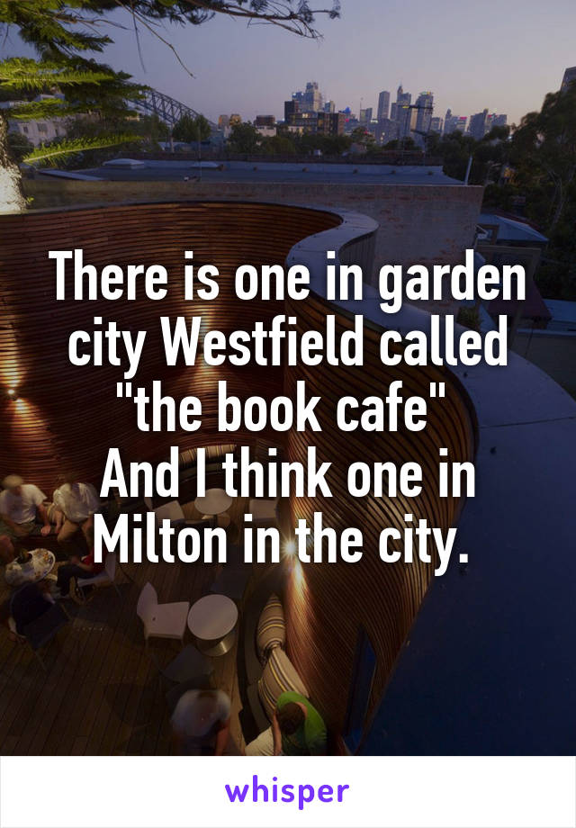 There is one in garden city Westfield called "the book cafe" 
And I think one in Milton in the city. 