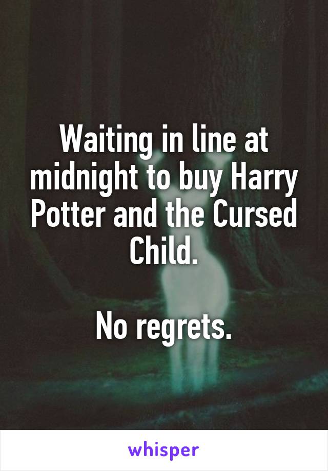 Waiting in line at midnight to buy Harry Potter and the Cursed Child.

No regrets.