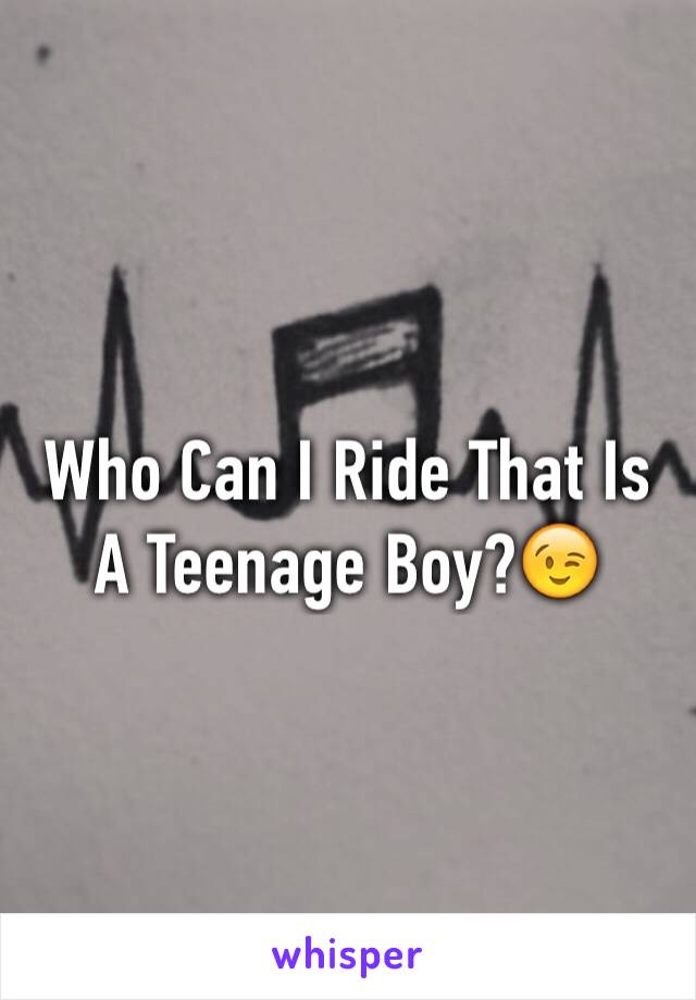 Who Can I Ride That Is A Teenage Boy?😉