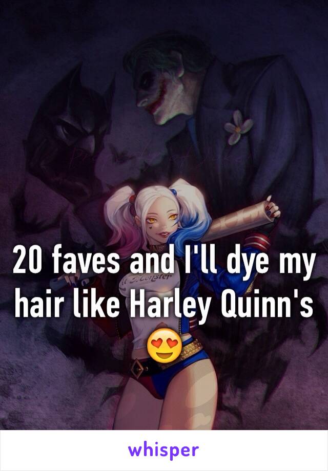 20 faves and I'll dye my hair like Harley Quinn's 😍