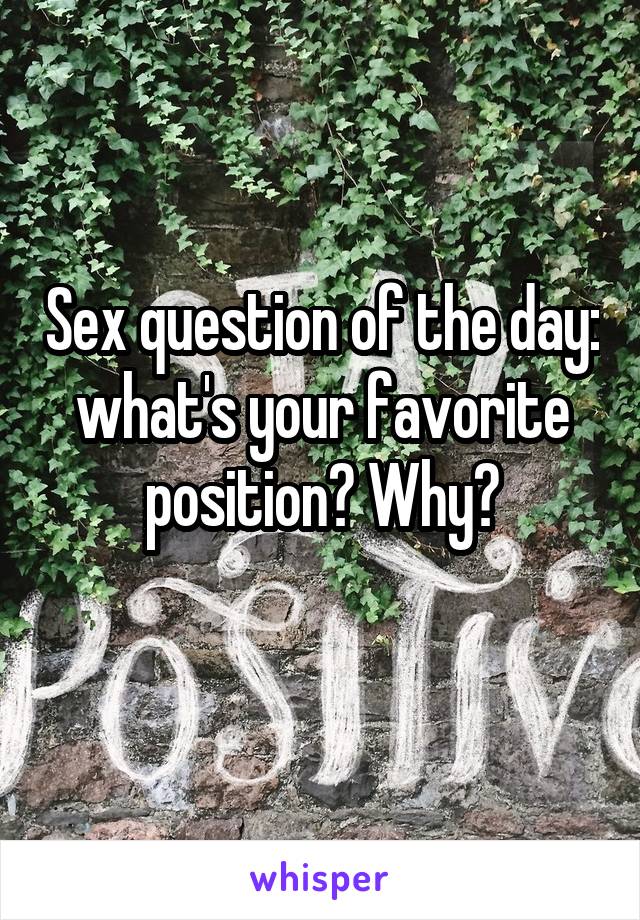 Sex question of the day: what's your favorite position? Why?
