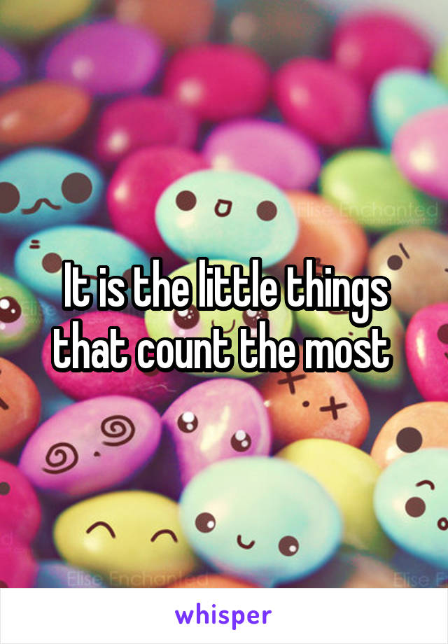 It is the little things that count the most 