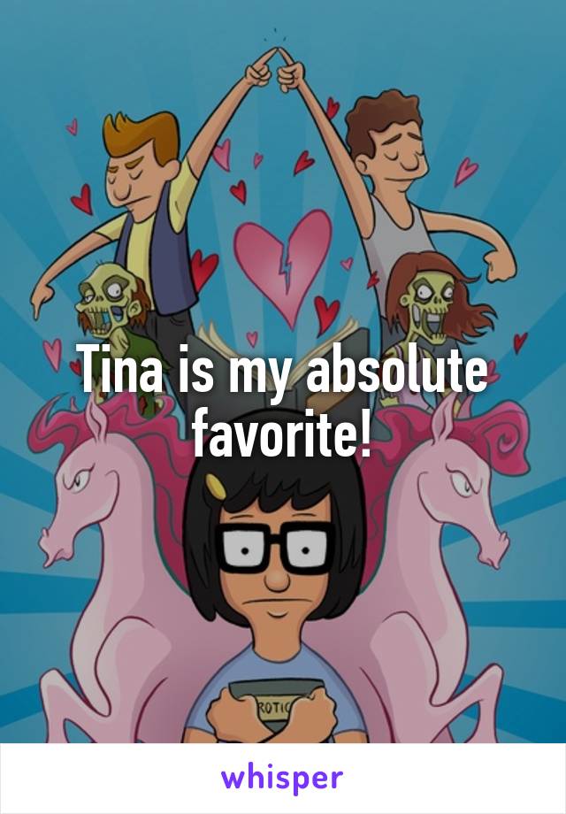 Tina is my absolute favorite!