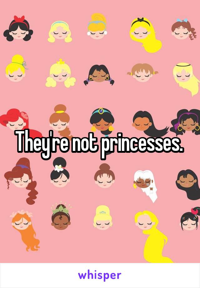 They're not princesses. 