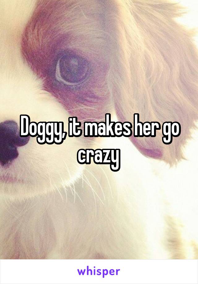 Doggy, it makes her go crazy 