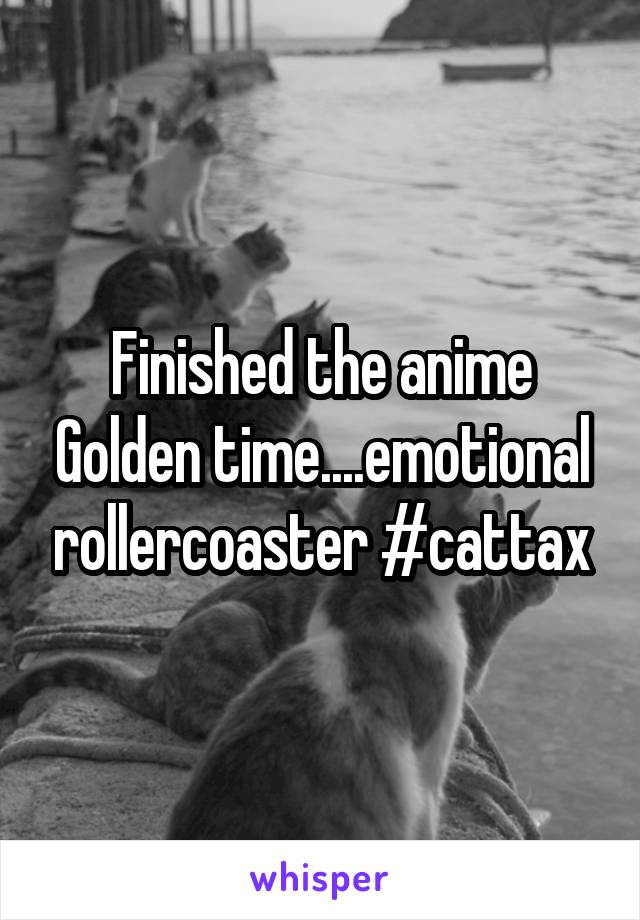 Finished the anime Golden time....emotional rollercoaster #cattax