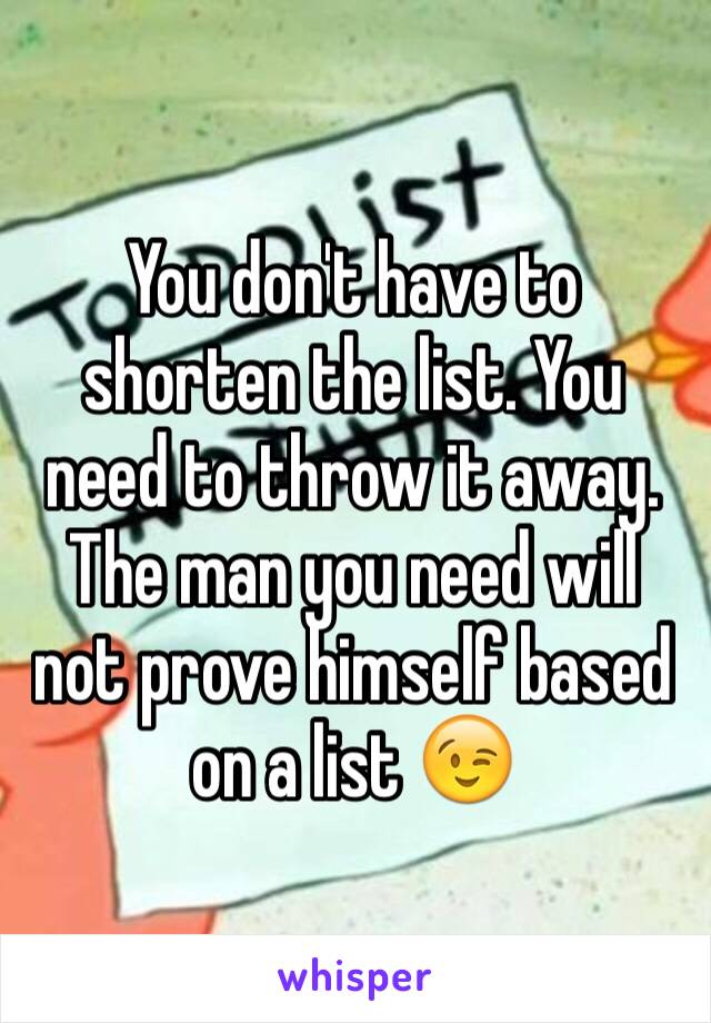 You don't have to shorten the list. You need to throw it away. The man you need will not prove himself based on a list 😉